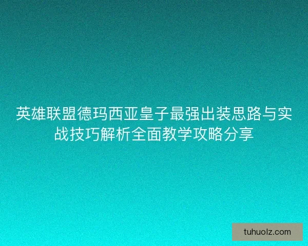 英雄联盟德玛西亚皇子最强出装思路与实战技巧解析全面教学攻略分享 英雄联盟德玛西亚皇子最强出装思路与实战技巧解析全面教学攻略分享