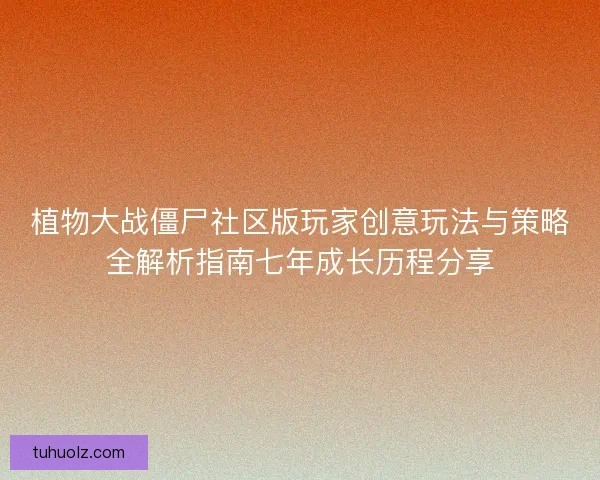植物大战僵尸社区版玩家创意玩法与策略全解析指南七年成长历程分享